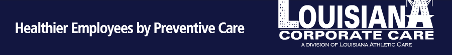 Louisiana Corporate Care. A Division of Louisiana Athletic Care. Healthier Employees by Preventive Care.